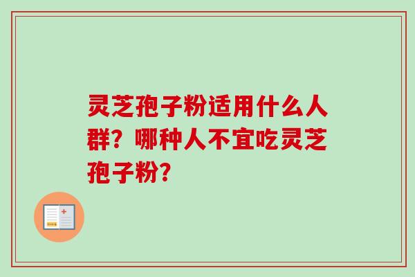 灵芝孢子粉适用什么人群?哪种人不宜吃灵芝孢子粉?-第1张图片-卓越灵芝孢子粉 灵芝孢子粉适用什么人群?哪种人不宜吃灵芝孢子粉?-第1张图片-卓越灵芝孢子粉