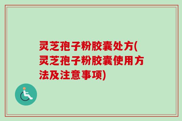 灵芝孢子粉胶囊处方(灵芝孢子粉胶囊使用方法及注意事项)-第1张图片-卓越灵芝孢子粉