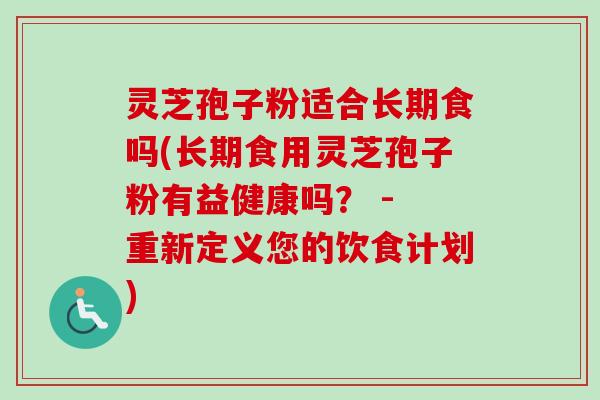 灵芝孢子粉适合长期食吗(长期食用灵芝孢子粉有益健康吗? - 重新定义您的饮食计划)-第1张图片-卓越灵芝孢子粉 灵芝孢子粉适合长期食吗(长期食用灵芝孢子粉有益健康吗? - 重新定义您的饮食计划)-第1张图片-卓越灵芝孢子粉
