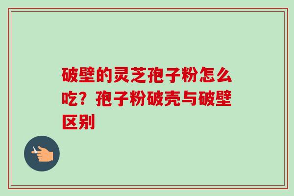破壁的灵芝孢子粉怎么吃?孢子粉破壳与破壁区别-第1张图片-卓越灵芝孢子粉 破壁的灵芝孢子粉怎么吃?孢子粉破壳与破壁区别-第1张图片-卓越灵芝孢子粉