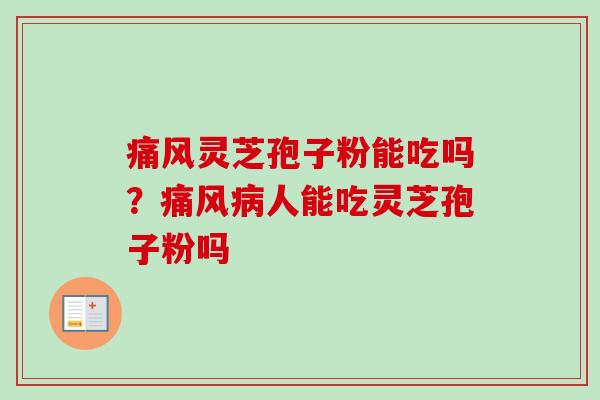 痛风灵芝孢子粉能吃吗?痛风病人能吃灵芝孢子粉吗-第1张图片-卓越灵芝孢子粉 痛风灵芝孢子粉能吃吗?痛风病人能吃灵芝孢子粉吗-第1张图片-卓越灵芝孢子粉