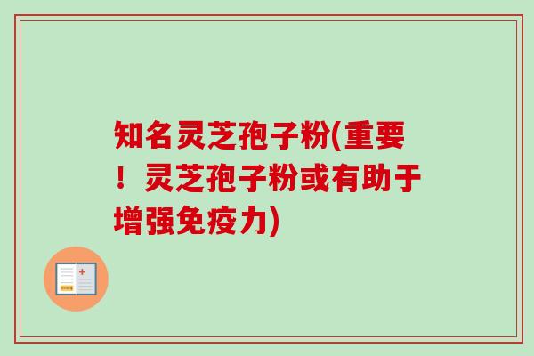 知名灵芝孢子粉(重要!灵芝孢子粉或有助于增强免疫力)-第1张图片-卓越灵芝孢子粉 知名灵芝孢子粉(重要!灵芝孢子粉或有助于增强免疫力)-第1张图片-卓越灵芝孢子粉