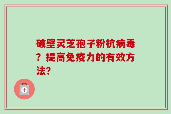 破壁灵芝孢子粉抗病毒?提高免疫力的有效方法?-第1张图片-卓越灵芝孢子粉 破壁灵芝孢子粉抗病毒?提高免疫力的有效方法?-第1张图片-卓越灵芝孢子粉