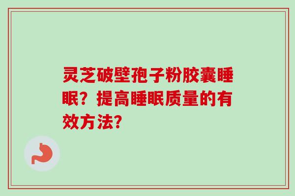 灵芝破壁孢子粉胶囊睡眠?提高睡眠质量的有效方法?-第1张图片-卓越灵芝孢子粉 灵芝破壁孢子粉胶囊睡眠?提高睡眠质量的有效方法?-第1张图片-卓越灵芝孢子粉