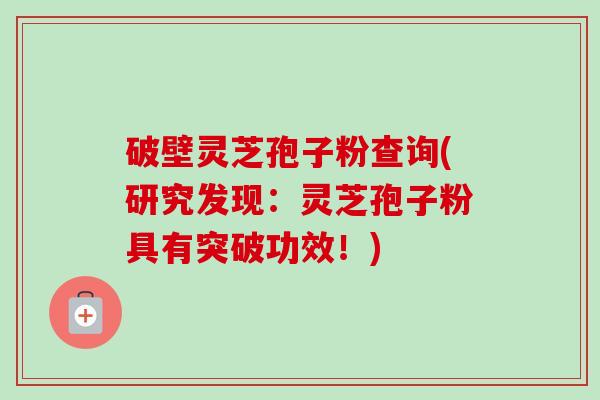 破壁灵芝孢子粉查询(研究发现:灵芝孢子粉具有突破功效!)-第1张图片-卓越灵芝孢子粉 破壁灵芝孢子粉查询(研究发现:灵芝孢子粉具有突破功效!)-第1张图片-卓越灵芝孢子粉