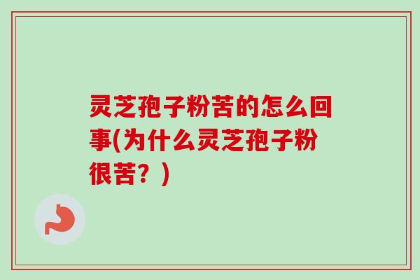 灵芝孢子粉苦的怎么回事(为什么灵芝孢子粉很苦?)-第1张图片-卓越灵芝孢子粉 灵芝孢子粉苦的怎么回事(为什么灵芝孢子粉很苦?)-第1张图片-卓越灵芝孢子粉