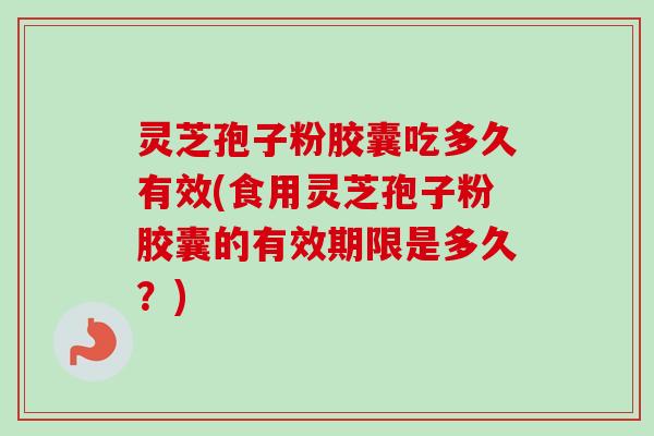 灵芝孢子粉胶囊吃多久有效(食用灵芝孢子粉胶囊的有效期限是多久?)-第1张图片-卓越灵芝孢子粉 灵芝孢子粉胶囊吃多久有效(食用灵芝孢子粉胶囊的有效期限是多久?)-第1张图片-卓越灵芝孢子粉
