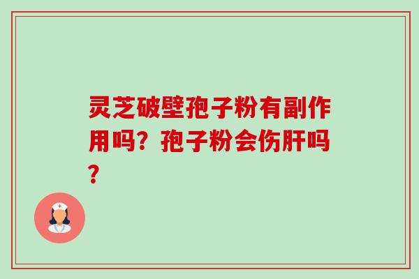 灵芝破壁孢子粉有副作用吗?孢子粉会伤肝吗?-第1张图片-卓越灵芝孢子粉 灵芝破壁孢子粉有副作用吗?孢子粉会伤肝吗?-第1张图片-卓越灵芝孢子粉