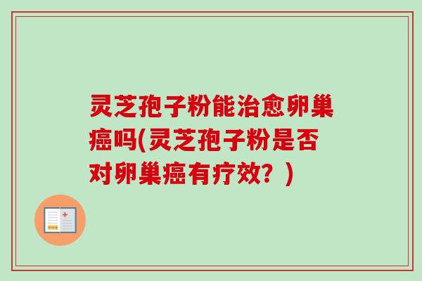 灵芝孢子粉能治愈卵巢癌吗(灵芝孢子粉是否对卵巢癌有疗效?)-第1张图片-卓越灵芝孢子粉 灵芝孢子粉能治愈卵巢癌吗(灵芝孢子粉是否对卵巢癌有疗效?)-第1张图片-卓越灵芝孢子粉