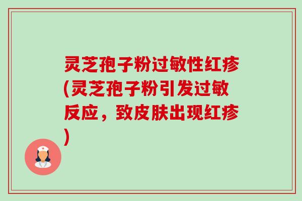 灵芝孢子粉过敏性红疹(灵芝孢子粉引发过敏反应，致皮肤出现红疹)-第1张图片-卓越灵芝孢子粉