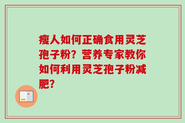 瘦人如何正确食用灵芝孢子粉？营养专家教你如何利用灵芝孢子粉减肥？-第1张图片-卓越灵芝孢子粉