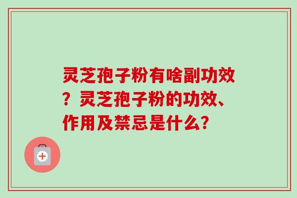 灵芝孢子粉有啥副功效?灵芝孢子粉的功效、作用及禁忌是什么?-第1张图片-卓越灵芝孢子粉 灵芝孢子粉有啥副功效?灵芝孢子粉的功效、作用及禁忌是什么?-第1张图片-卓越灵芝孢子粉