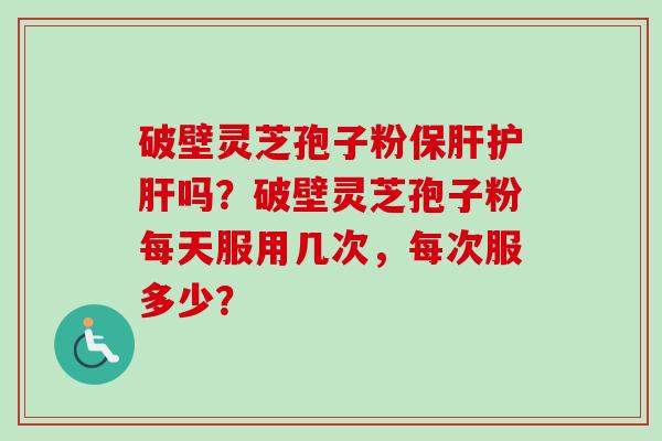 破壁灵芝孢子粉保肝护肝吗?破壁灵芝孢子粉每天服用几次,每次服多少?-第1张图片-卓越灵芝孢子粉 破壁灵芝孢子粉保肝护肝吗?破壁灵芝孢子粉每天服用几次,每次服多少?-第1张图片-卓越灵芝孢子粉
