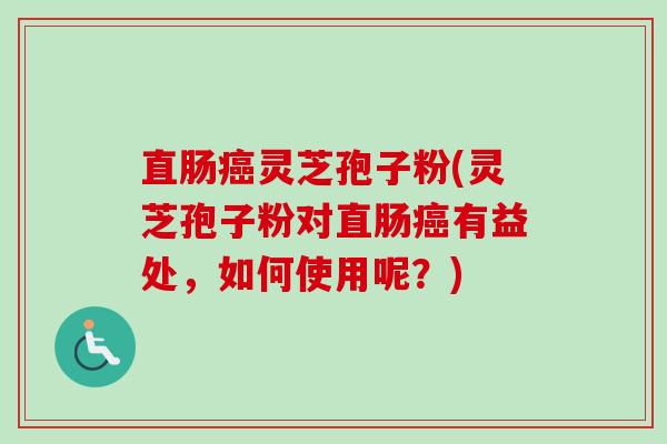 直肠癌灵芝孢子粉(灵芝孢子粉对直肠癌有益处,如何使用呢?)-第1张图片-卓越灵芝孢子粉 直肠癌灵芝孢子粉(灵芝孢子粉对直肠癌有益处,如何使用呢?)-第1张图片-卓越灵芝孢子粉
