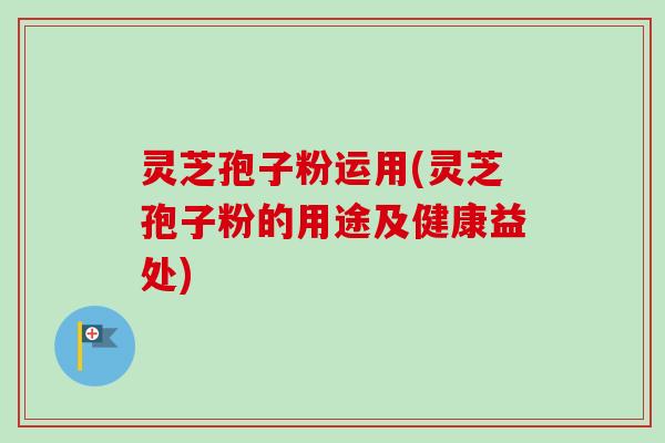 灵芝孢子粉运用(灵芝孢子粉的用途及健康益处)-第1张图片-卓越灵芝孢子粉 灵芝孢子粉运用(灵芝孢子粉的用途及健康益处)-第1张图片-卓越灵芝孢子粉