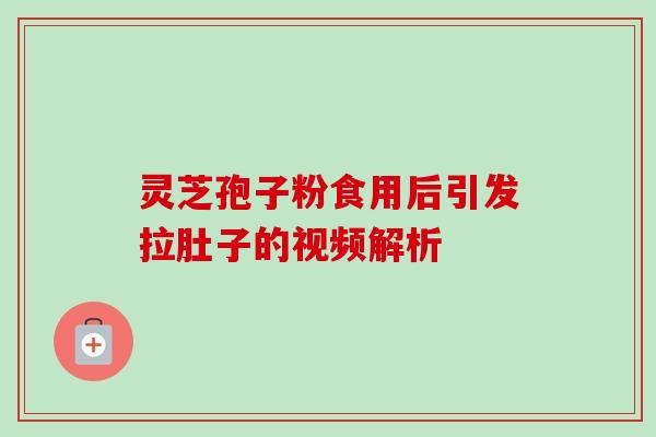 灵芝孢子粉食用后引发拉肚子的视频解析-第1张图片-卓越灵芝孢子粉 灵芝孢子粉食用后引发拉肚子的视频解析-第1张图片-卓越灵芝孢子粉
