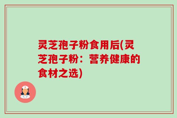 灵芝孢子粉食用后(灵芝孢子粉:营养健康的食材之选)-第1张图片-卓越灵芝孢子粉 灵芝孢子粉食用后(灵芝孢子粉:营养健康的食材之选)-第1张图片-卓越灵芝孢子粉