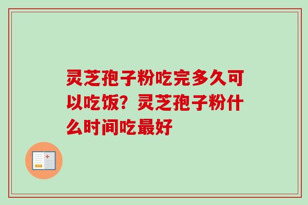 灵芝孢子粉吃完多久可以吃饭?灵芝孢子粉什么时间吃最好-第1张图片-卓越灵芝孢子粉 灵芝孢子粉吃完多久可以吃饭?灵芝孢子粉什么时间吃最好-第1张图片-卓越灵芝孢子粉