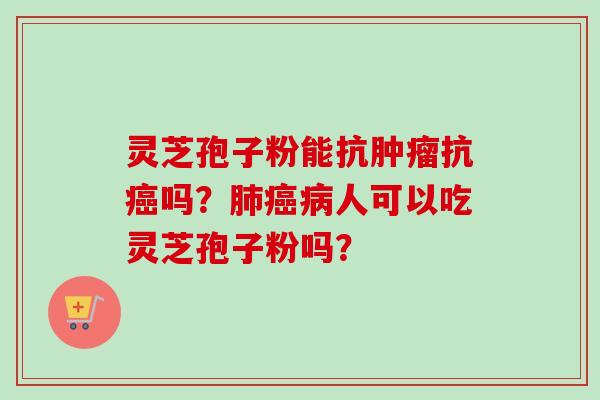 灵芝孢子粉能抗肿瘤抗癌吗?肺癌病人可以吃灵芝孢子粉吗?-第1张图片-卓越灵芝孢子粉 灵芝孢子粉能抗肿瘤抗癌吗?肺癌病人可以吃灵芝孢子粉吗?-第1张图片-卓越灵芝孢子粉