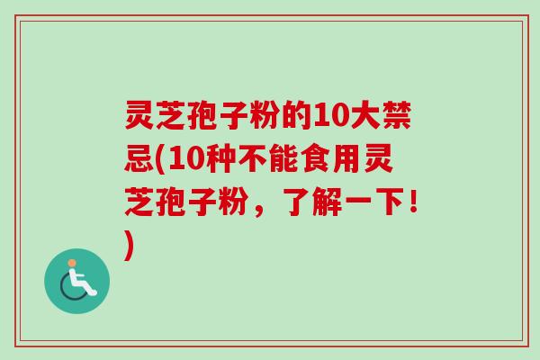 灵芝孢子粉的10大禁忌(10种不能食用灵芝孢子粉,了解一下!)-第1张图片-卓越灵芝孢子粉 灵芝孢子粉的10大禁忌(10种不能食用灵芝孢子粉,了解一下!)-第1张图片-卓越灵芝孢子粉