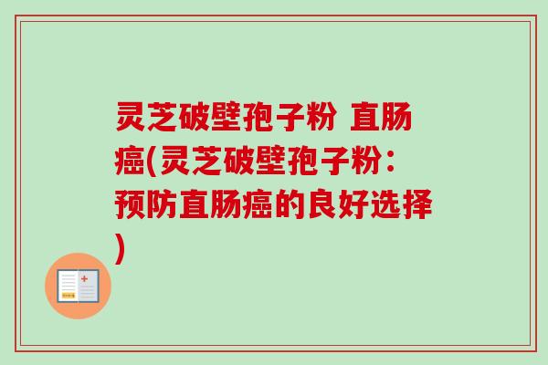 灵芝破壁孢子粉 直肠癌(灵芝破壁孢子粉:预防直肠癌的良好选择)-第1张图片-卓越灵芝孢子粉 灵芝破壁孢子粉 直肠癌(灵芝破壁孢子粉:预防直肠癌的良好选择)-第1张图片-卓越灵芝孢子粉