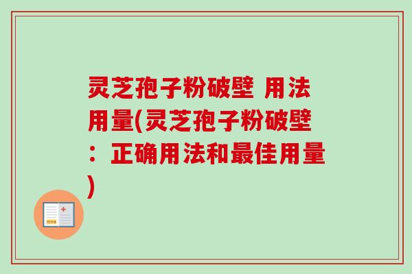 灵芝孢子粉破壁 用法用量(灵芝孢子粉破壁：正确用法和最佳用量)-第1张图片-卓越灵芝孢子粉