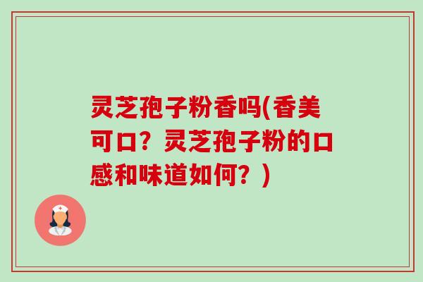 灵芝孢子粉香吗(香美可口？灵芝孢子粉的口感和味道如何？)-第1张图片-卓越灵芝孢子粉