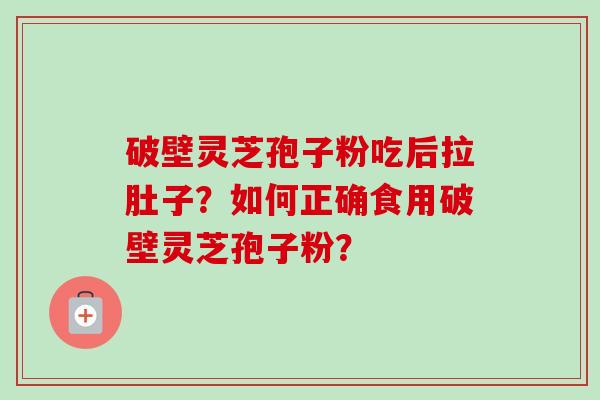 破壁灵芝孢子粉吃后拉肚子?如何正确食用破壁灵芝孢子粉?-第1张图片-卓越灵芝孢子粉 破壁灵芝孢子粉吃后拉肚子?如何正确食用破壁灵芝孢子粉?-第1张图片-卓越灵芝孢子粉