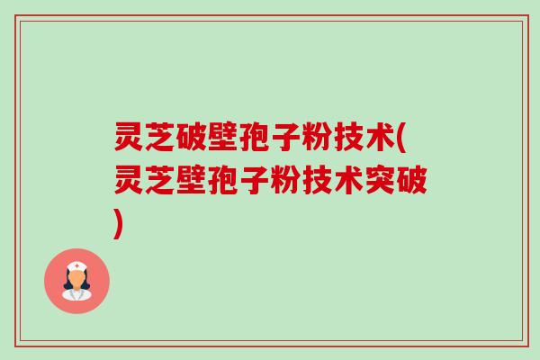 灵芝破壁孢子粉技术(灵芝壁孢子粉技术突破)-第1张图片-卓越灵芝孢子粉