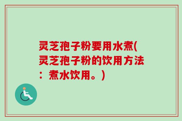 灵芝孢子粉要用水煮(灵芝孢子粉的饮用方法：煮水饮用。)-第1张图片-卓越灵芝孢子粉