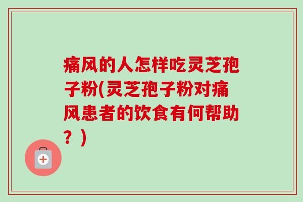 痛风的人怎样吃灵芝孢子粉(灵芝孢子粉对痛风患者的饮食有何帮助?)-第1张图片-卓越灵芝孢子粉 痛风的人怎样吃灵芝孢子粉(灵芝孢子粉对痛风患者的饮食有何帮助?)-第1张图片-卓越灵芝孢子粉