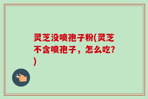 灵芝没喷孢子粉(灵芝不含喷孢子,怎么吃?)-第1张图片-卓越灵芝孢子粉 灵芝没喷孢子粉(灵芝不含喷孢子,怎么吃?)-第1张图片-卓越灵芝孢子粉