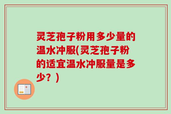 灵芝孢子粉用多少量的温水冲服(灵芝孢子粉的适宜温水冲服量是多少?)-第1张图片-卓越灵芝孢子粉 灵芝孢子粉用多少量的温水冲服(灵芝孢子粉的适宜温水冲服量是多少?)-第1张图片-卓越灵芝孢子粉