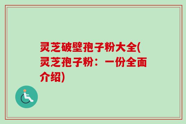灵芝破壁孢子粉大全(灵芝孢子粉：一份全面介绍)-第1张图片-卓越灵芝孢子粉