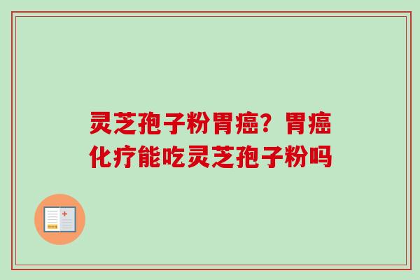 灵芝孢子粉胃癌?胃癌化疗能吃灵芝孢子粉吗-第1张图片-卓越灵芝孢子粉 灵芝孢子粉胃癌?胃癌化疗能吃灵芝孢子粉吗-第1张图片-卓越灵芝孢子粉