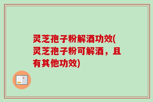 灵芝孢子粉解酒功效(灵芝孢子粉可解酒,且有其他功效)-第1张图片-卓越灵芝孢子粉 灵芝孢子粉解酒功效(灵芝孢子粉可解酒,且有其他功效)-第1张图片-卓越灵芝孢子粉