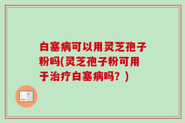 白塞病可以用灵芝孢子粉吗(灵芝孢子粉可用于治疗白塞病吗?)-第1张图片-卓越灵芝孢子粉 白塞病可以用灵芝孢子粉吗(灵芝孢子粉可用于治疗白塞病吗?)-第1张图片-卓越灵芝孢子粉