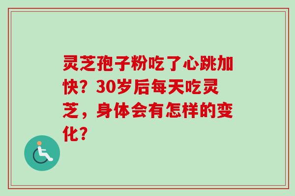 灵芝孢子粉吃了心跳加快?30岁后每天吃灵芝,身体会有怎样的变化?-第1张图片-卓越灵芝孢子粉 灵芝孢子粉吃了心跳加快?30岁后每天吃灵芝,身体会有怎样的变化?-第1张图片-卓越灵芝孢子粉