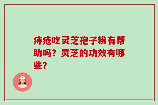 痔疮吃灵芝孢子粉有帮助吗?灵芝的功效有哪些?-第1张图片-卓越灵芝孢子粉 痔疮吃灵芝孢子粉有帮助吗?灵芝的功效有哪些?-第1张图片-卓越灵芝孢子粉