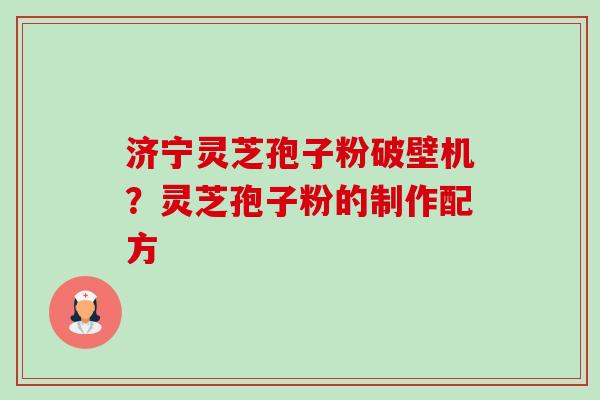 济宁灵芝孢子粉破壁机?灵芝孢子粉的制作配方-第1张图片-卓越灵芝孢子粉 济宁灵芝孢子粉破壁机?灵芝孢子粉的制作配方-第1张图片-卓越灵芝孢子粉