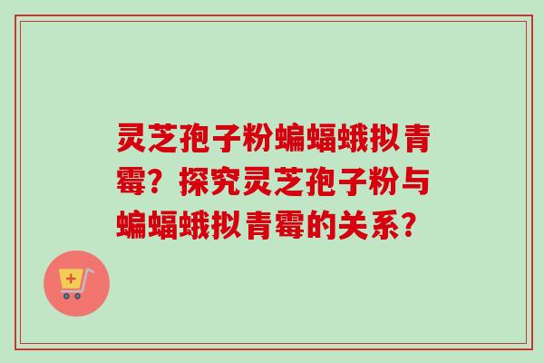 灵芝孢子粉蝙蝠蛾拟青霉?探究灵芝孢子粉与蝙蝠蛾拟青霉的关系?-第1张图片-卓越灵芝孢子粉 灵芝孢子粉蝙蝠蛾拟青霉?探究灵芝孢子粉与蝙蝠蛾拟青霉的关系?-第1张图片-卓越灵芝孢子粉