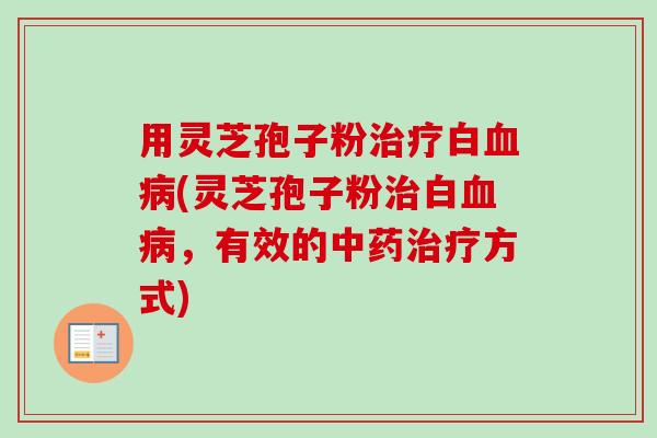用灵芝孢子粉治疗白血病(灵芝孢子粉治白血病,有效的中药治疗方式)-第1张图片-卓越灵芝孢子粉 用灵芝孢子粉治疗白血病(灵芝孢子粉治白血病,有效的中药治疗方式)-第1张图片-卓越灵芝孢子粉