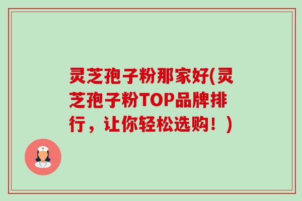 灵芝孢子粉那家好(灵芝孢子粉TOP品牌排行,让你轻松选购!)-第1张图片-卓越灵芝孢子粉 灵芝孢子粉那家好(灵芝孢子粉TOP品牌排行,让你轻松选购!)-第1张图片-卓越灵芝孢子粉
