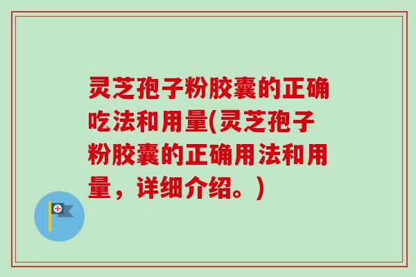 灵芝孢子粉胶囊的正确吃法和用量(灵芝孢子粉胶囊的正确用法和用量，详细介绍。)-第1张图片-卓越灵芝孢子粉