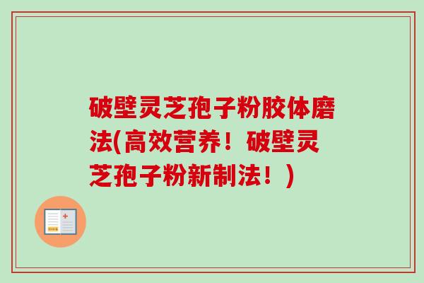 破壁灵芝孢子粉胶体磨法(高效营养!破壁灵芝孢子粉新制法!)-第1张图片-卓越灵芝孢子粉 破壁灵芝孢子粉胶体磨法(高效营养!破壁灵芝孢子粉新制法!)-第1张图片-卓越灵芝孢子粉