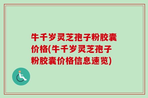 牛千岁灵芝孢子粉胶囊价格(牛千岁灵芝孢子粉胶囊价格信息速览)-第1张图片-卓越灵芝孢子粉 牛千岁灵芝孢子粉胶囊价格(牛千岁灵芝孢子粉胶囊价格信息速览)-第1张图片-卓越灵芝孢子粉