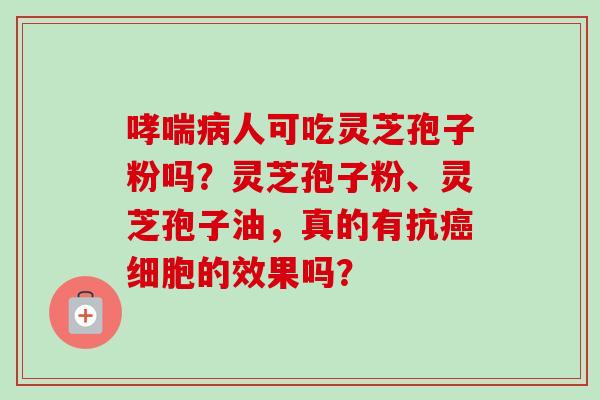 哮喘病人可吃灵芝孢子粉吗?灵芝孢子粉、灵芝孢子油,真的有抗癌细胞的效果吗?-第1张图片-卓越灵芝孢子粉 哮喘病人可吃灵芝孢子粉吗?灵芝孢子粉、灵芝孢子油,真的有抗癌细胞的效果吗?-第1张图片-卓越灵芝孢子粉