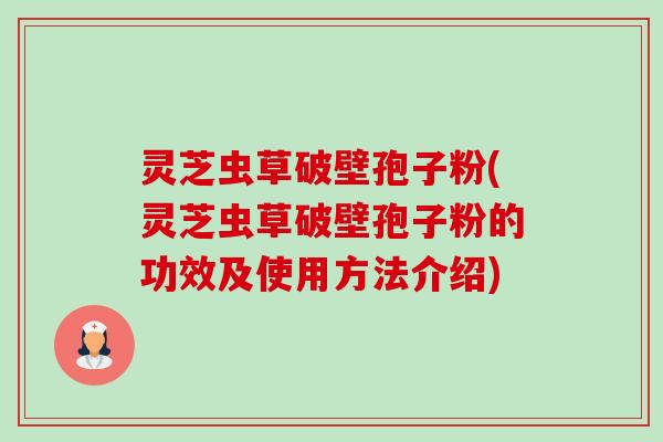 灵芝虫草破壁孢子粉(灵芝虫草破壁孢子粉的功效及使用方法介绍)-第1张图片-卓越灵芝孢子粉 灵芝虫草破壁孢子粉(灵芝虫草破壁孢子粉的功效及使用方法介绍)-第1张图片-卓越灵芝孢子粉