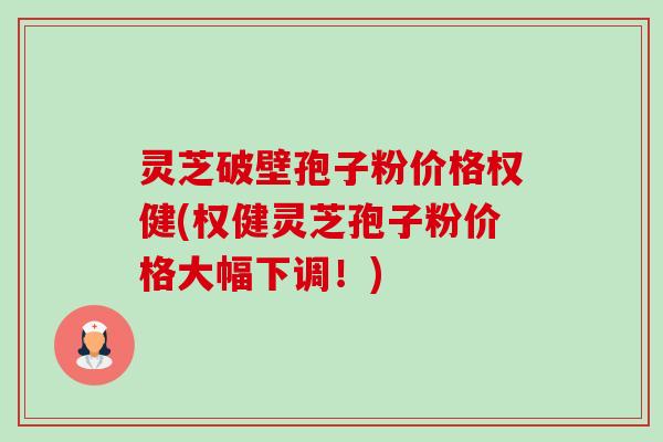 灵芝破壁孢子粉价格权健(权健灵芝孢子粉价格大幅下调!)-第1张图片-卓越灵芝孢子粉 灵芝破壁孢子粉价格权健(权健灵芝孢子粉价格大幅下调!)-第1张图片-卓越灵芝孢子粉