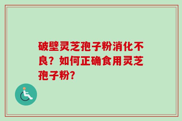 破壁灵芝孢子粉消化不良?如何正确食用灵芝孢子粉?-第1张图片-卓越灵芝孢子粉 破壁灵芝孢子粉消化不良?如何正确食用灵芝孢子粉?-第1张图片-卓越灵芝孢子粉